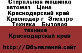  Стиральная машинка автомат › Цена ­ 6 000 - Краснодарский край, Краснодар г. Электро-Техника » Бытовая техника   . Краснодарский край